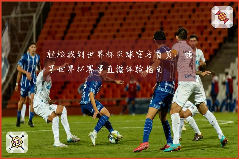 轻松找到世界杯买球官方首页，畅享世界杯赛事直播体验指南