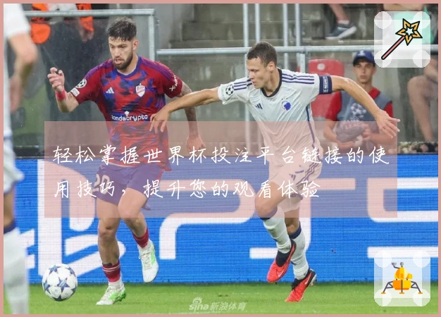 轻松掌握世界杯投注平台链接的使用技巧，提升您的观看体验