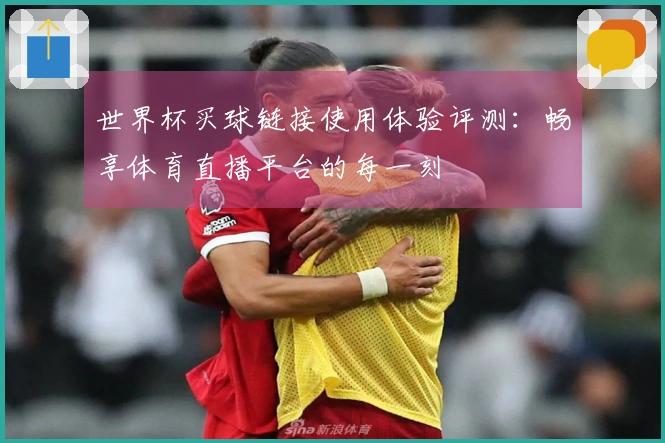 世界杯买球链接使用体验评测：畅享体育直播平台的每一刻