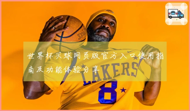 世界杯买球网页版官方入口使用指南及功能体验分享