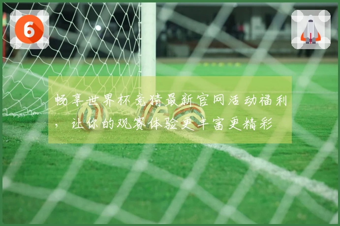畅享世界杯竞猜最新官网活动福利，让你的观赛体验更丰富更精彩