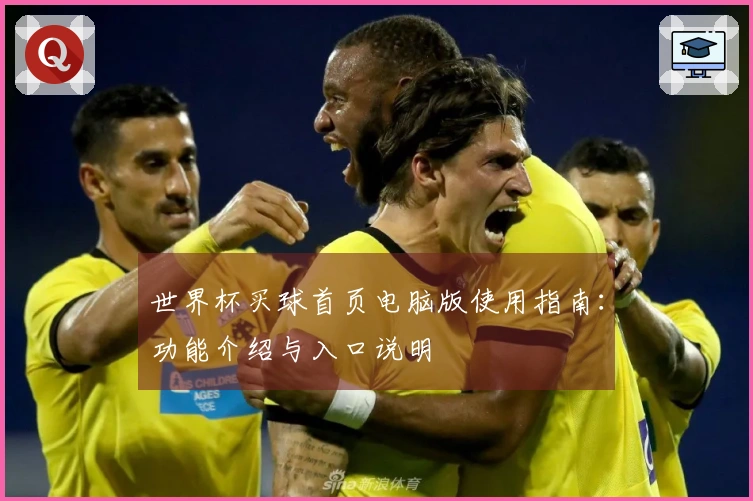 世界杯买球首页电脑版使用指南：功能介绍与入口说明