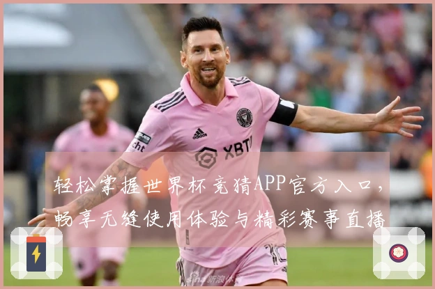 轻松掌握世界杯竞猜APP官方入口，畅享无缝使用体验与精彩赛事直播
