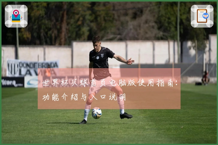 世界杯买球首页电脑版使用指南：功能介绍与入口说明