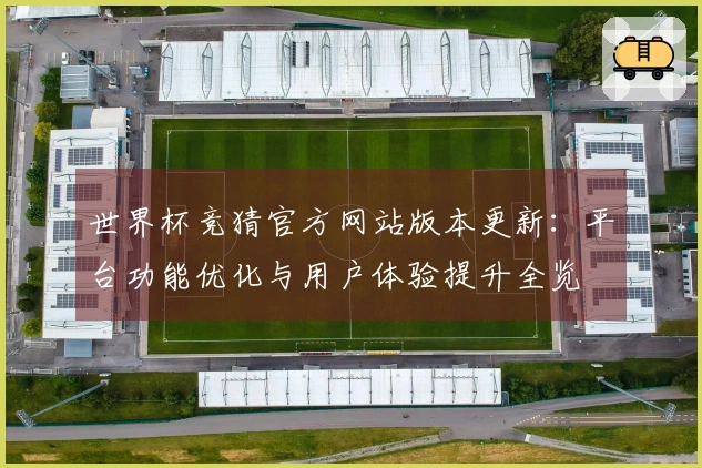 世界杯竞猜官方网站版本更新：平台功能优化与用户体验提升全览